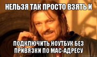 нельзя так просто взять и подключить ноутбук без привязки по mac-адресу