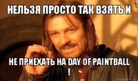 нельзя просто так взять и не приехать на day of paintball !