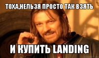 тоха,нельзя просто так взять и купить landing