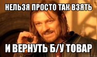 нельзя просто так взять и вернуть б/у товар