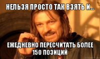 нельзя просто так взять и... ежедневно пересчитать более 150 позиций