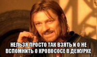  нельзя просто так взять и о не вспомнить о кровососе в дежурке