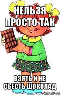 нельзя просто так взять и не сьесть шоколад