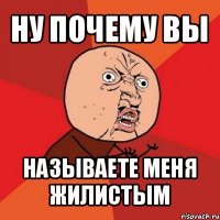 ну почему вы называете меня жилистым