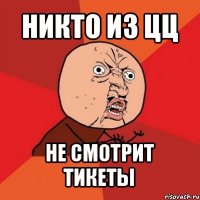 никто из цц не смотрит тикеты