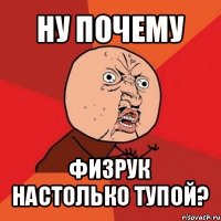 ну почему физрук настолько тупой?