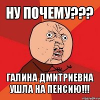 ну почему??? галина дмитриевна ушла на пенсию!!!