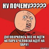 ну почему??? договорились все не идти на пару,4 человека идут на пару!!