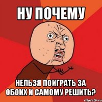 ну почему нельзя поиграть за обоих и самому решить?