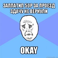 заплатил 50р за проезд
здачу не вернули okay