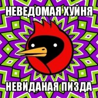 неведомая хуйня невиданая пизда