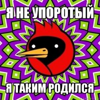 я не упоротый я таким родился