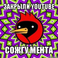 закрыли youtube сожгу мента