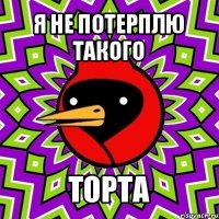 я не потерплю такого торта