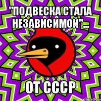 "подвеска стала независимой"... от ссср