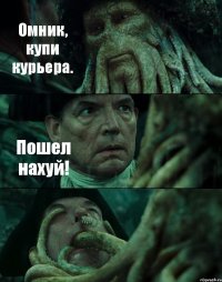 Омник, купи курьера. Пошел нахуй! 