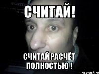 считай! считай расчёт полностью !