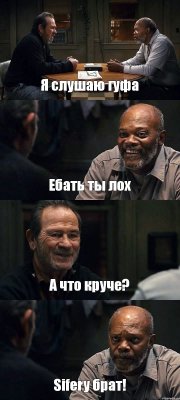 Я слушаю гуфа Ебать ты лох А что круче? Sifery брат!