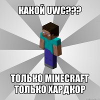 какой uwc??? только minecraft только хардкор