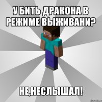 у бить дракона в режиме выживани? не,неслышал!