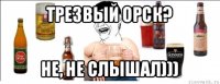 трезвый орск? не, не слышал)))