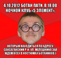 4.10.2012 ботан пати, в 18.00
ночной клуб «5 элемент», который находиться по адресу:
саксаганский р-н, ул. мелешкина 34а
ждем всех в костюмах ботаников;)