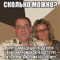 сколько можно? опять наведешь сюда кучу своих наркоманов?будете тут пить,курить и ломать сортир?