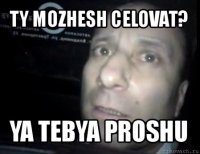 ty mozhesh celovat? ya tebya proshu