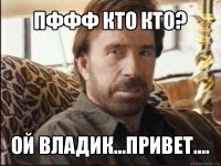 пффф кто кто? ой владик...привет....