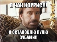 я чак норрис!!! я остановлю пулю зубами!!