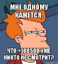 мне одному кажется, что +100500 уже никто не смотрит?