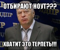 отбирают ноут??? хватит это терпеть!!!