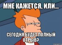 мне кажется, или... сегодня будет полный отрыв?