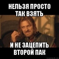 нельзя просто так взять и не зацепить второй пак