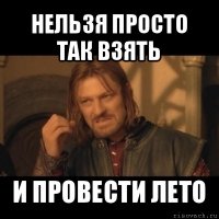 нельзя просто так взять и провести лето