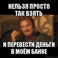 нельзя просто так взять и перевести деньги в моём банке