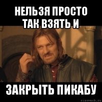 нельзя просто так взять и закрыть пикабу