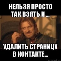 нельзя просто так взять и ... удалить страницу в контакте...