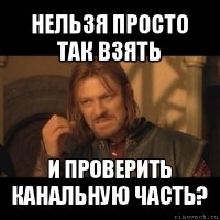 нельзя просто так взять и проверить канальную часть?