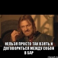  нельзя просто так взять и договориться между собой в sap