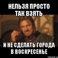 нельзя просто так взять и не сделать города в воскресенье