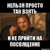 нельзя просто так взять и не прийти на посвящение