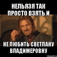 нельязя так просто взять и не любить светлану владимеровну