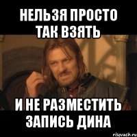 нельзя просто так взять и не разместить запись дина