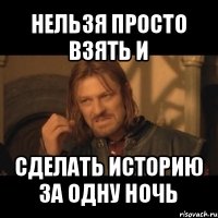 нельзя просто взять и сделать историю за одну ночь