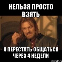 нельзя просто взять и перестать общаться через 4 недели