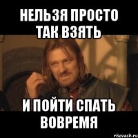 нельзя просто так взять и пойти спать вовремя