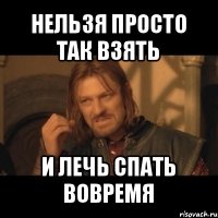 нельзя просто так взять и лечь спать вовремя