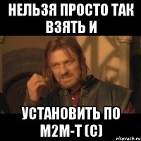 нельзя просто так взять и установить по м2м-т (с)