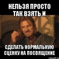 нельзя просто так взять и сделать нормальную сценку на посвящение